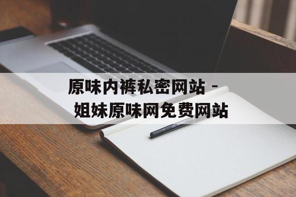 原味内裤私密网站 - 姐妹原味网免费网站