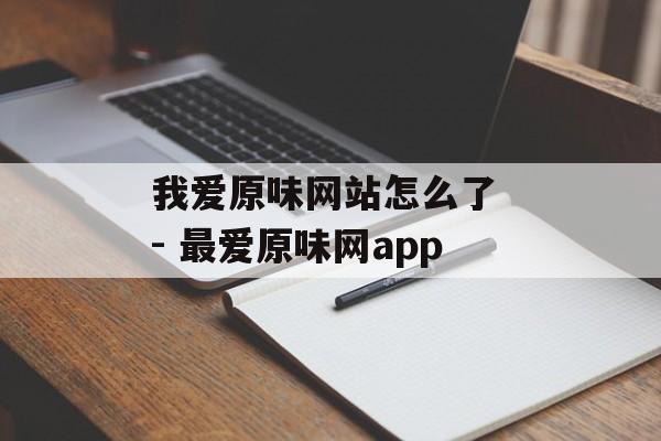 我爱原味网站怎么了 - 最爱原味网app