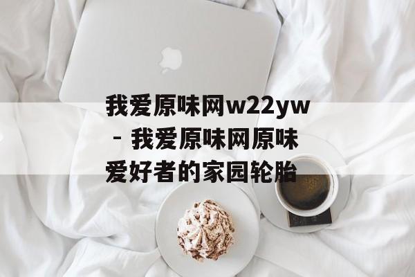 我爱原味网w22yw - 我爱原味网原味爱好者的家园轮胎