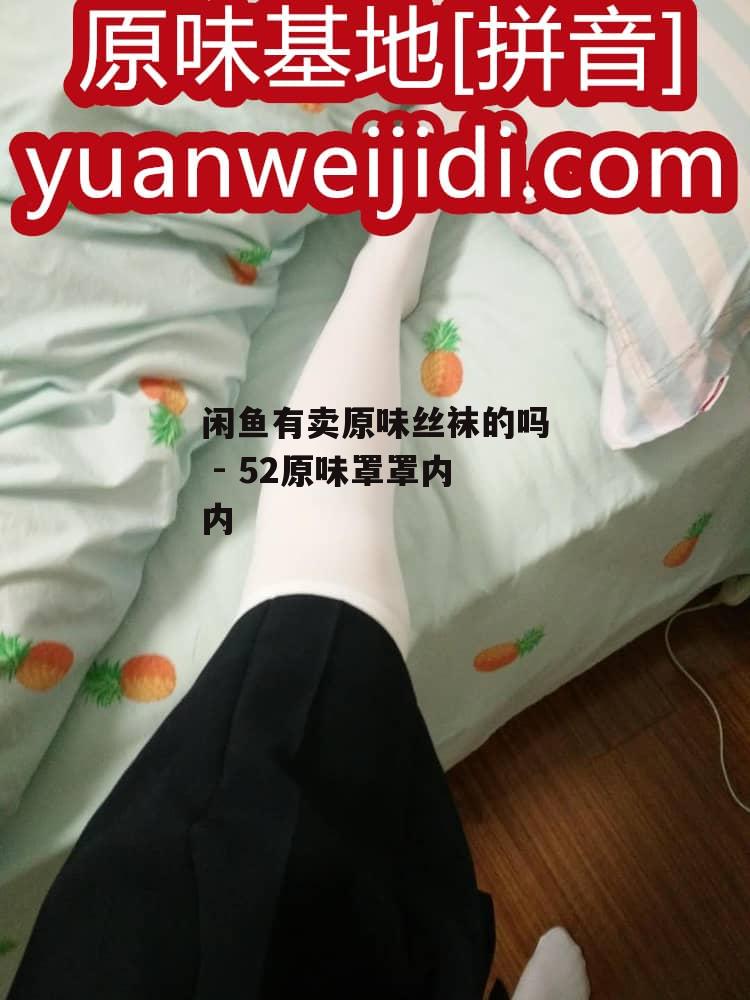 闲鱼有卖原味丝袜的吗 - 52原味罩罩内内