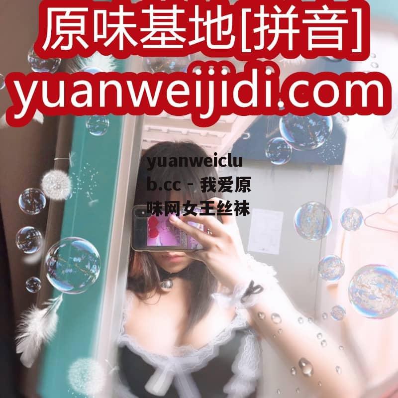 yuanweiclub.cc - 我爱原味网女王丝袜