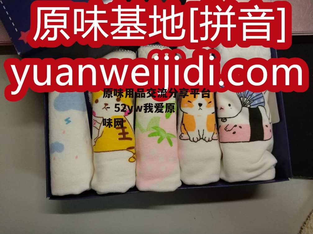 原味用品交流分享平台 - 52yw我爱原味网